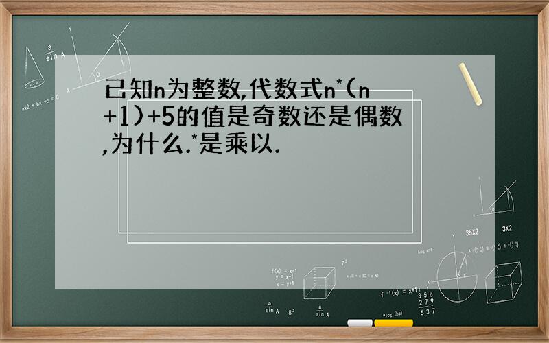 已知n为整数,代数式n*(n+1)+5的值是奇数还是偶数,为什么.*是乘以.