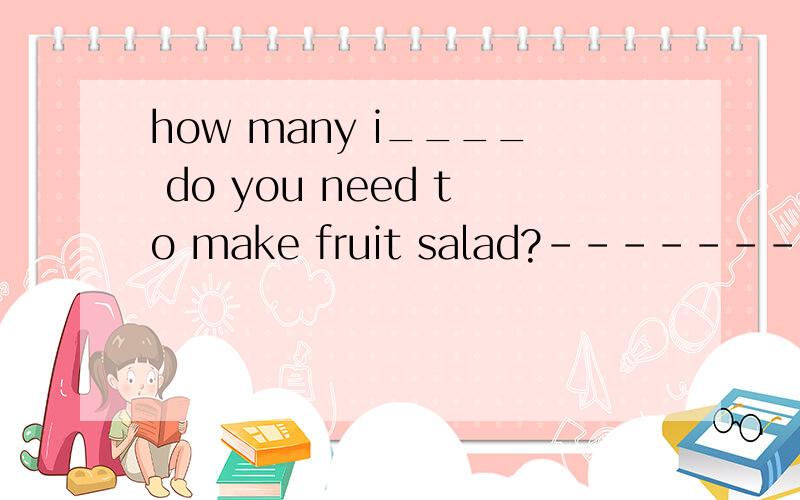 how many i____ do you need to make fruit salad?-------Two te