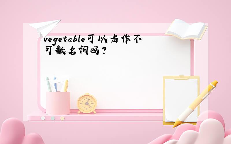 vegetable可以当作不可数名词吗?