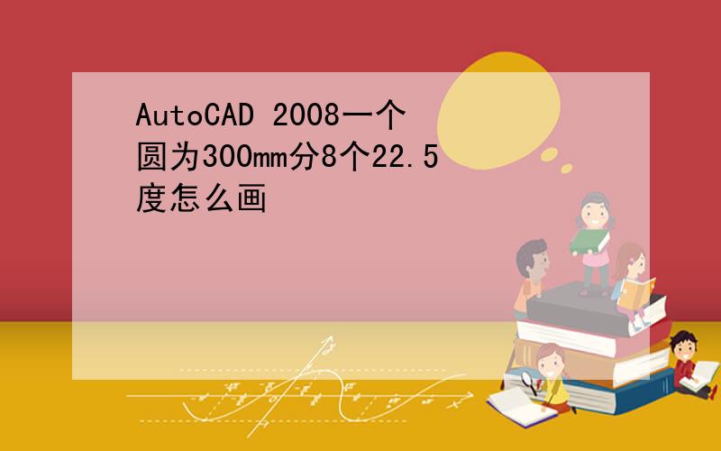 AutoCAD 2008一个圆为300mm分8个22.5度怎么画