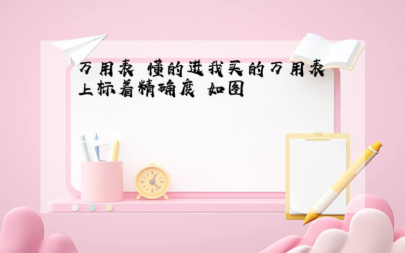 万用表 懂的进我买的万用表 上标着精确度 如图