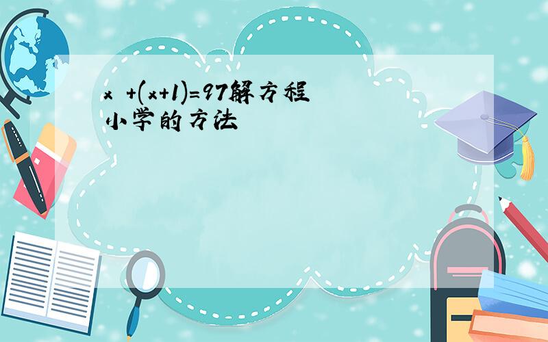 x +(x+1)=97解方程小学的方法