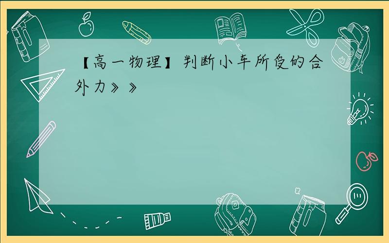 【高一物理】判断小车所受的合外力》》