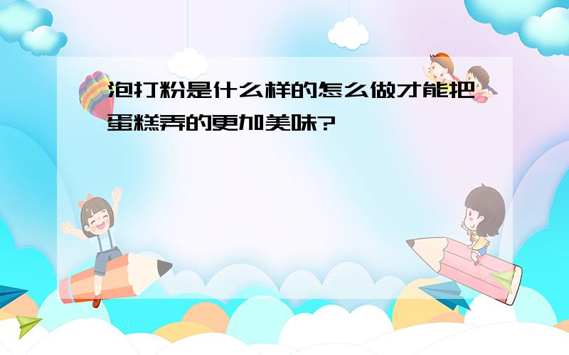 泡打粉是什么样的怎么做才能把蛋糕弄的更加美味?