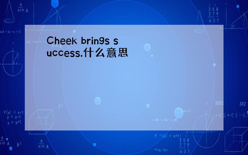 Cheek brings success.什么意思