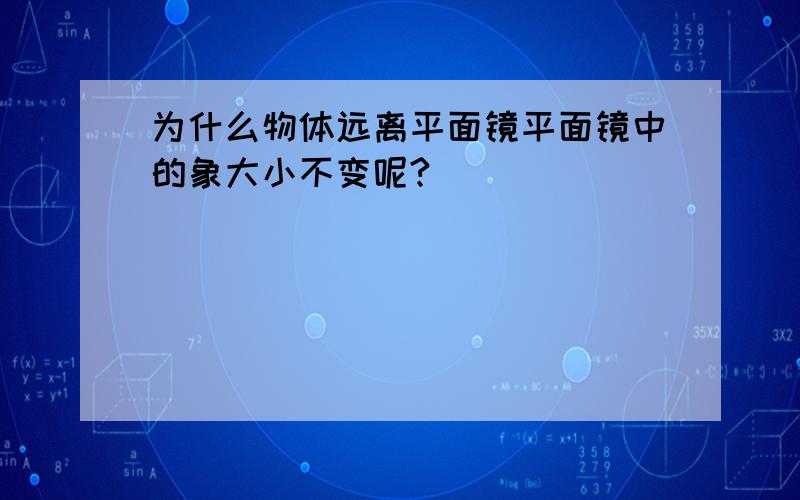 为什么物体远离平面镜平面镜中的象大小不变呢?