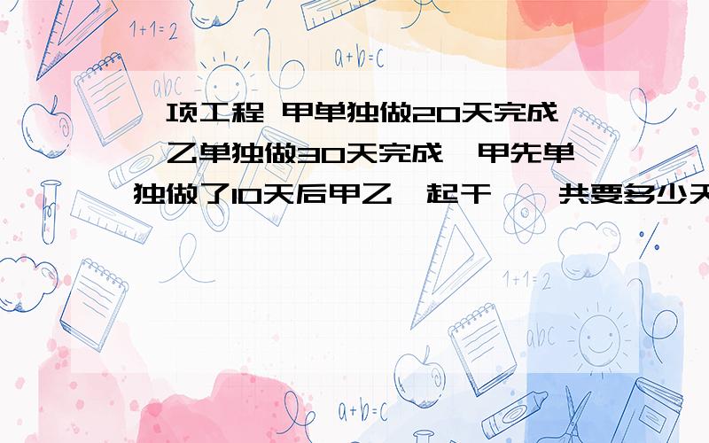 一项工程 甲单独做20天完成,乙单独做30天完成,甲先单独做了10天后甲乙一起干,一共要多少天?