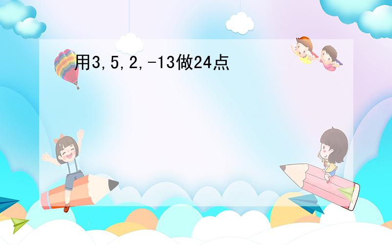 用3,5,2,-13做24点