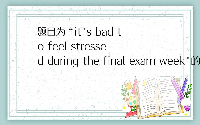 题目为“it's bad to feel stressed during the final exam week