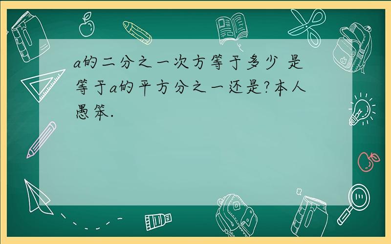 a的二分之一次方等于多少 是等于a的平方分之一还是?本人愚笨.