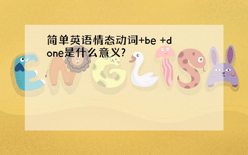 简单英语情态动词+be +done是什么意义?