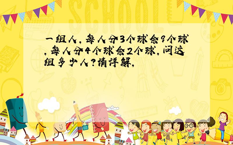 一组人,每人分3个球余9个球,每人分4个球余2个球,问这组多少人?请详解,