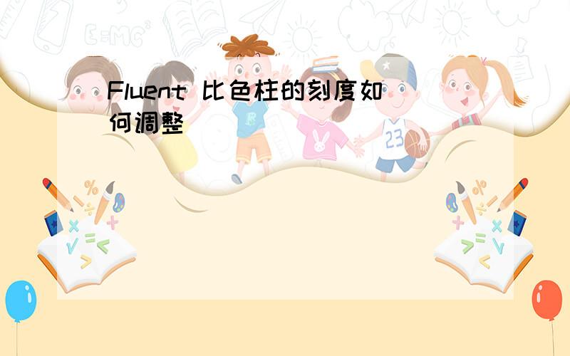 Fluent 比色柱的刻度如何调整