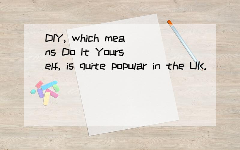 DIY, which means Do It Yourself, is quite popular in the UK.