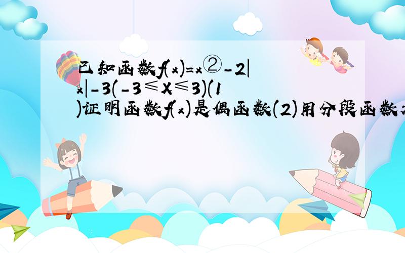 已知函数f(x)=x②-2|x|-3(-3≤X≤3)(1)证明函数f(x)是偶函数(2)用分段函数表示f(x)并作出其图