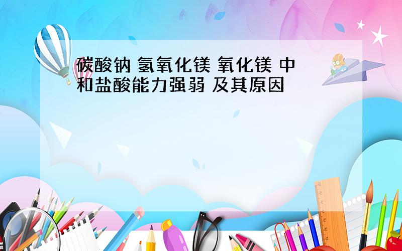 碳酸钠 氢氧化镁 氧化镁 中和盐酸能力强弱 及其原因