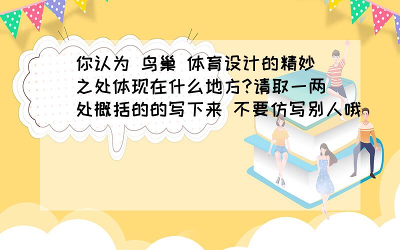 你认为 鸟巢 体育设计的精妙之处体现在什么地方?请取一两处概括的的写下来 不要仿写别人哦