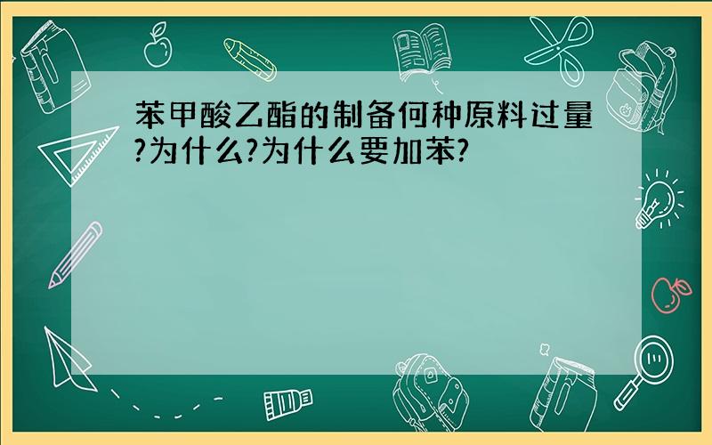 苯甲酸乙酯的制备何种原料过量?为什么?为什么要加苯?