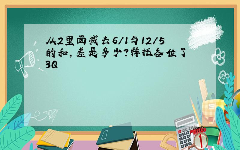 从2里面减去6/1与12/5的和,差是多少?拜托各位了 3Q