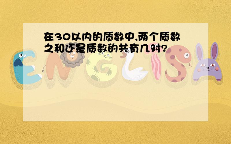 在30以内的质数中,两个质数之和还是质数的共有几对?