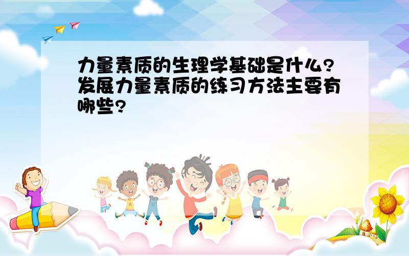 力量素质的生理学基础是什么?发展力量素质的练习方法主要有哪些?