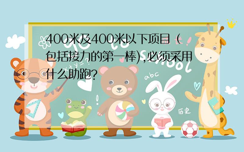 400米及400米以下项目（包括接力的第一棒),必须采用什么助跑?