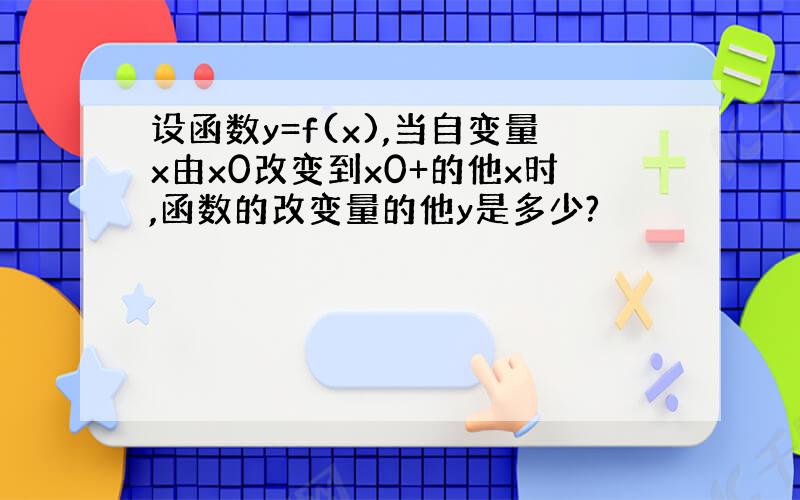 设函数y=f(x),当自变量x由x0改变到x0+的他x时,函数的改变量的他y是多少?