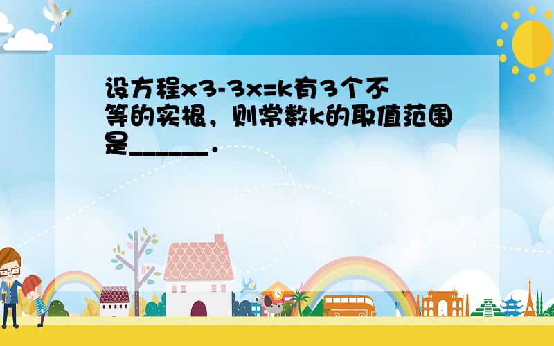 设方程x3-3x=k有3个不等的实根，则常数k的取值范围是______．