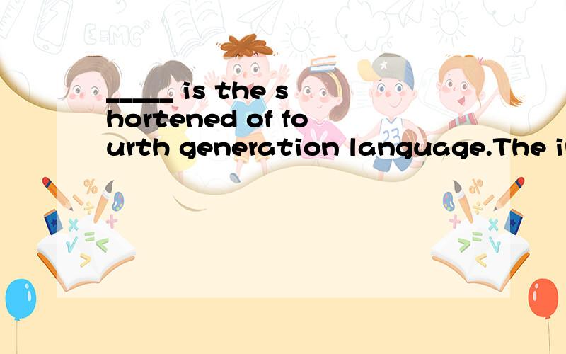 _____ is the shortened of fourth generation language.The int