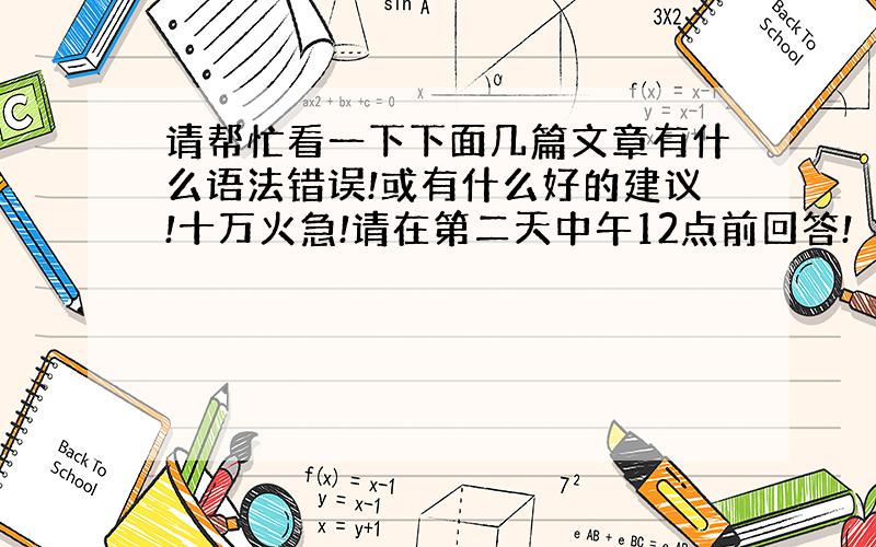 请帮忙看一下下面几篇文章有什么语法错误!或有什么好的建议!十万火急!请在第二天中午12点前回答!