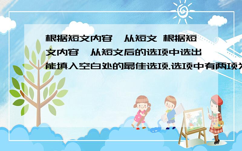 根据短文内容,从短文 根据短文内容,从短文后的选项中选出能填入空白处的最佳选项.选项中有两项为多余选项.  &