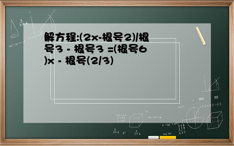 解方程:(2x-根号2)/根号3 - 根号3 =(根号6)x - 根号(2/3)