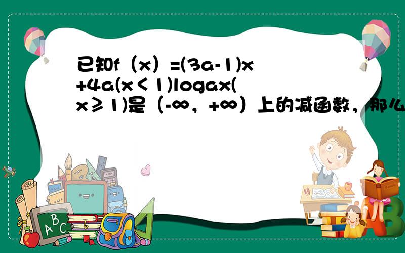 已知f（x）=(3a-1)x+4a(x＜1)logax(x≥1)是（-∞，+∞）上的减函数，那么a的取值范围是 ___