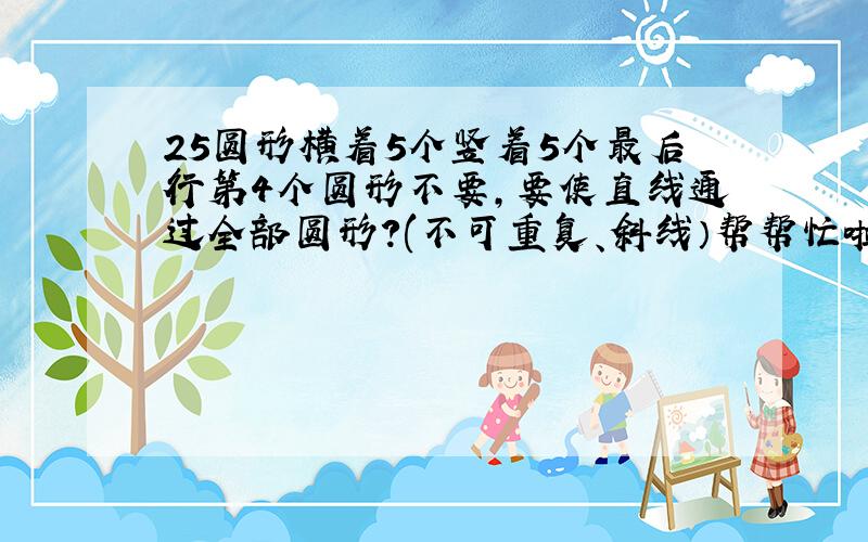 25圆形横着5个竖着5个最后行第4个圆形不要,要使直线通过全部圆形?(不可重复、斜线）帮帮忙啦.