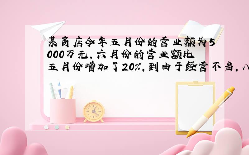 某商店今年五月份的营业额为5000万元,六月份的营业额比五月份增加了20%,到由于经营不当,八月份的营业额下降为4860