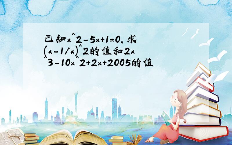 已知x^2-5x+1=0,求(x-1/x)^2的值和2x^3-10x^2+2x+2005的值