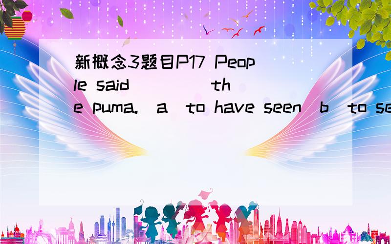 新概念3题目P17 People said ____the puma.(a)to have seen(b)to see(