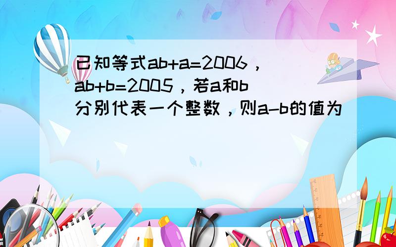 已知等式ab+a=2006，ab+b=2005，若a和b分别代表一个整数，则a-b的值为（　　）