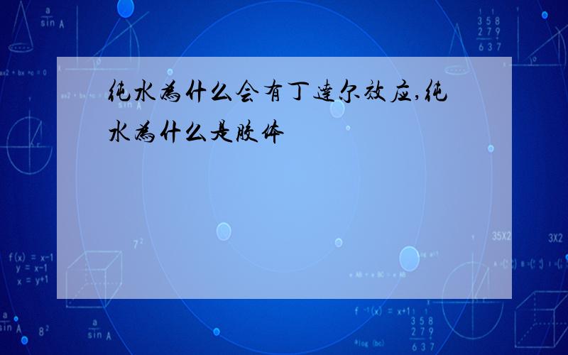 纯水为什么会有丁达尔效应,纯水为什么是胶体