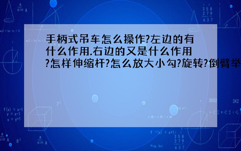 手柄式吊车怎么操作?左边的有什么作用.右边的又是什么作用?怎样伸缩杆?怎么放大小勾?旋转?倒臂举臂