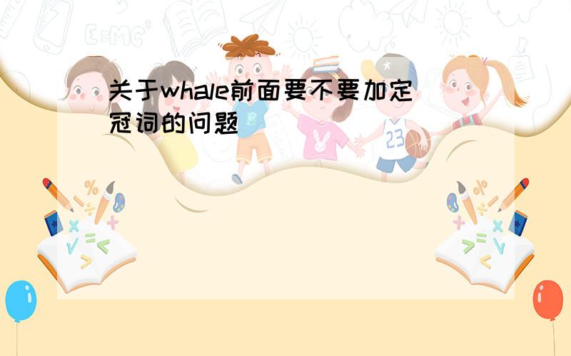 关于whale前面要不要加定冠词的问题