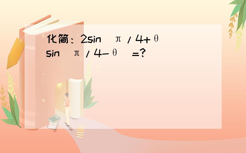 化简：2sin(π/4+θ)sin(π/4-θ)=?