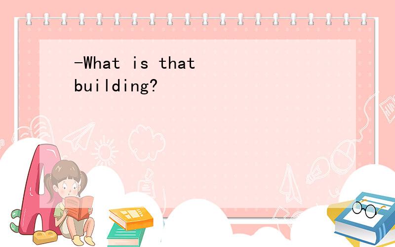 -What is that building?