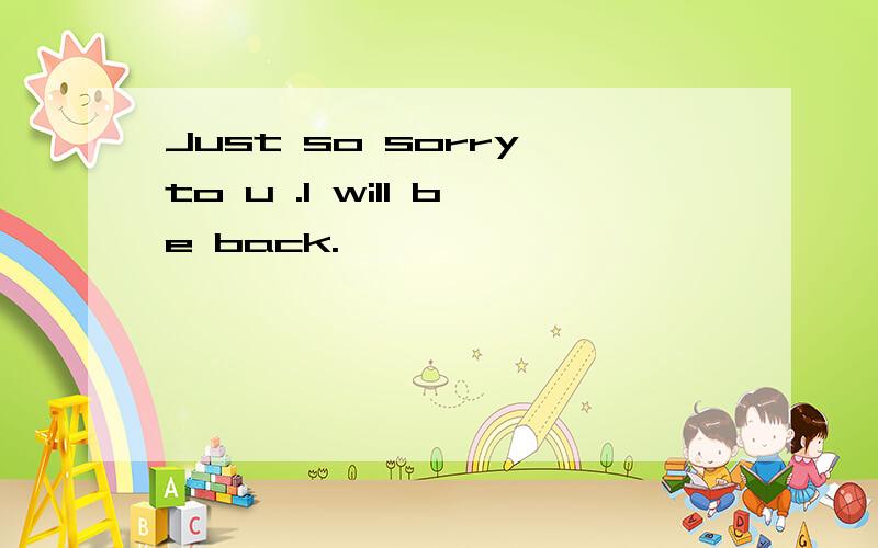 Just so sorry to u .I will be back.