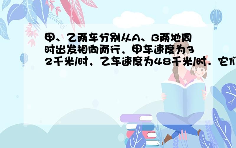 甲、乙两车分别从A、B两地同时出发相向而行，甲车速度为32千米/时，乙车速度为48千米/时．它们分别到达B地和A地后，甲