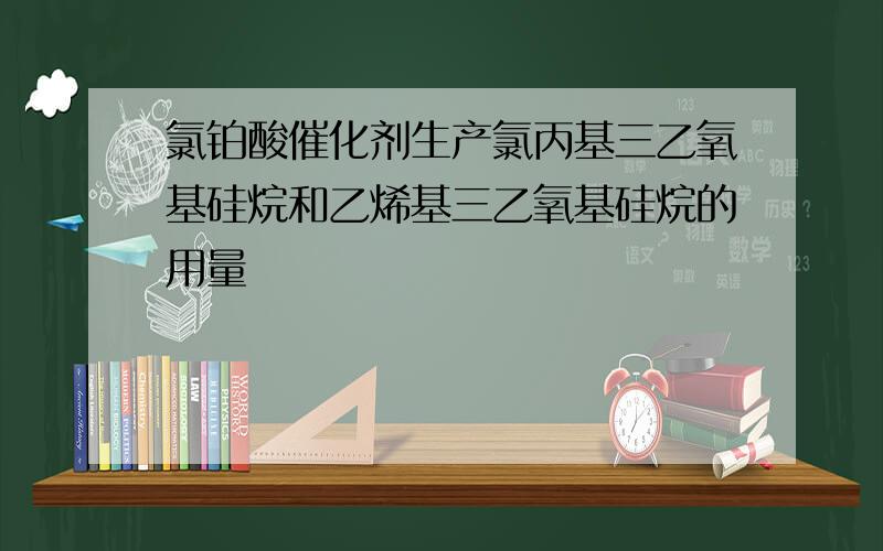 氯铂酸催化剂生产氯丙基三乙氧基硅烷和乙烯基三乙氧基硅烷的用量