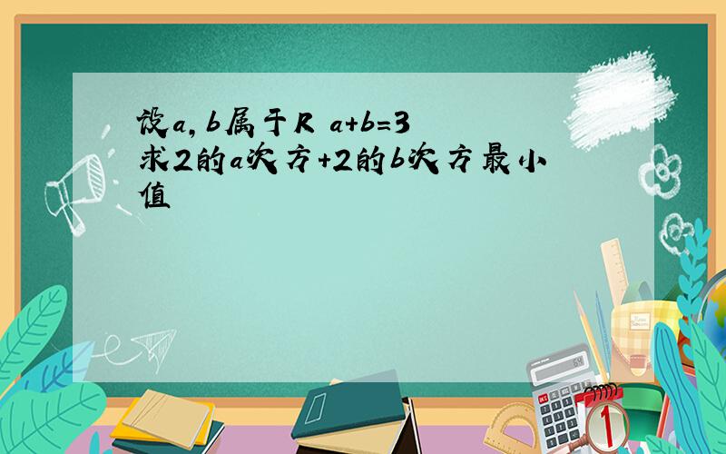 设a,b属于R a+b=3 求2的a次方+2的b次方最小值