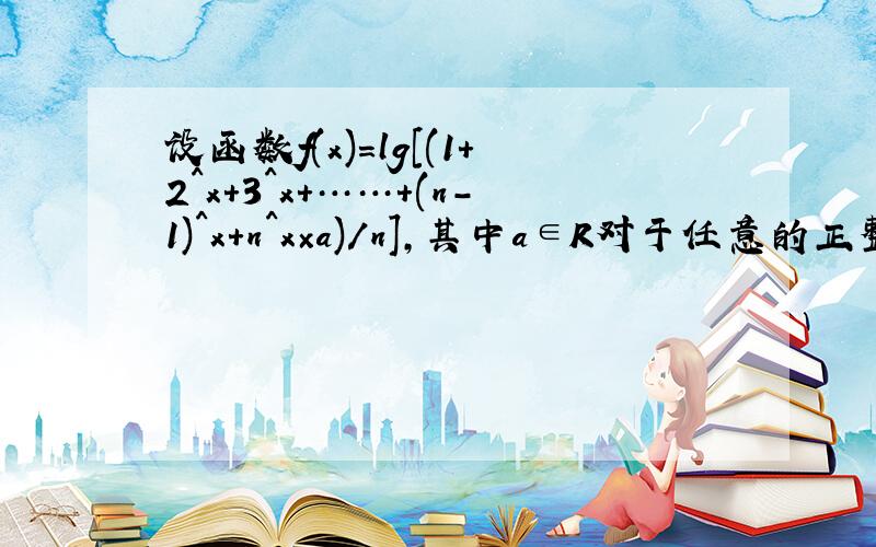 设函数f(x)=lg[(1+2^x+3^x+……+(n-1)^x+n^x×a)/n],其中a∈R对于任意的正整数n（n≥