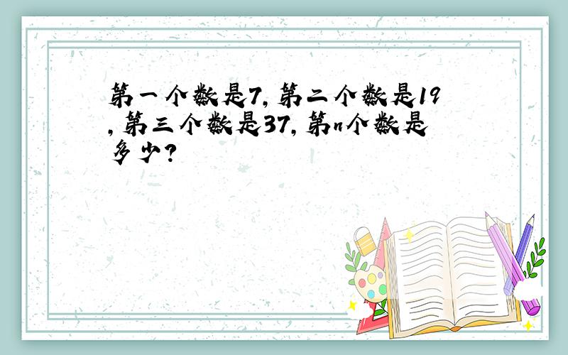 第一个数是7,第二个数是19,第三个数是37,第n个数是多少?