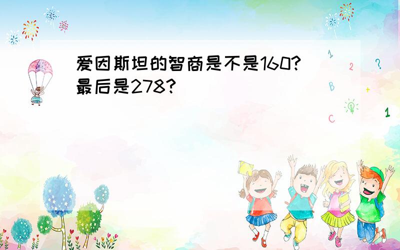 爱因斯坦的智商是不是160?最后是278?